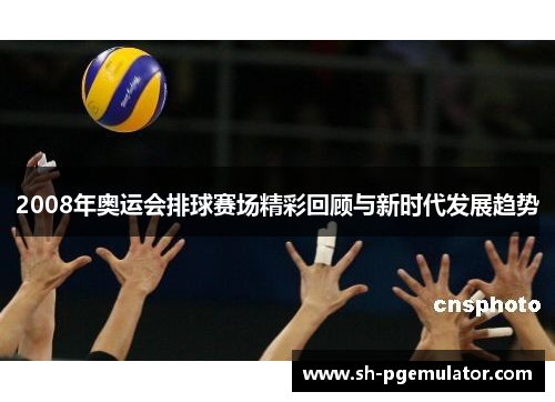 2008年奥运会排球赛场精彩回顾与新时代发展趋势