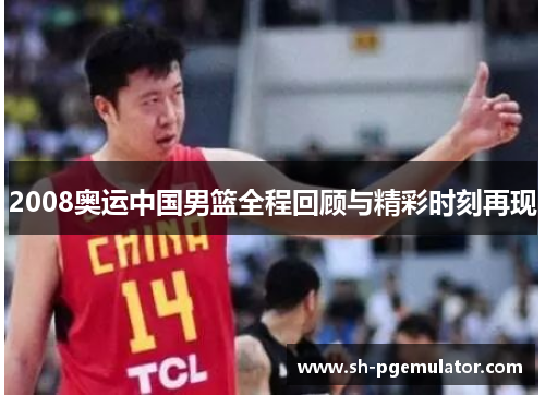 2008奥运中国男篮全程回顾与精彩时刻再现