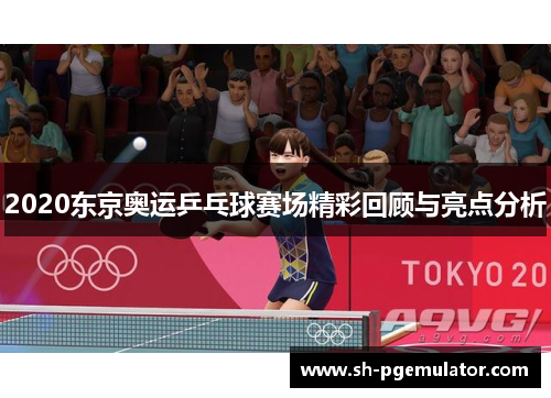 2020东京奥运乒乓球赛场精彩回顾与亮点分析