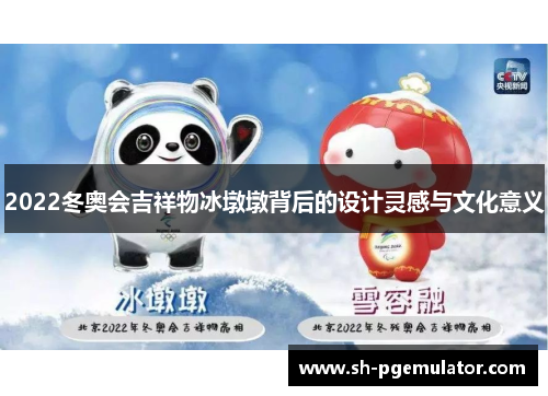 2022冬奥会吉祥物冰墩墩背后的设计灵感与文化意义